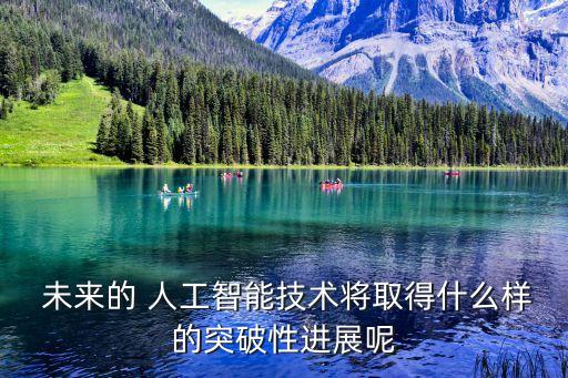  未來的 人工智能技術(shù)將取得什么樣的突破性進(jìn)展呢