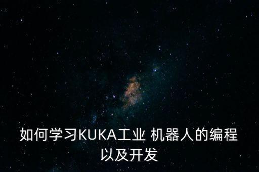 如何學(xué)習(xí)KUKA工業(yè) 機(jī)器人的編程以及開(kāi)發(fā)