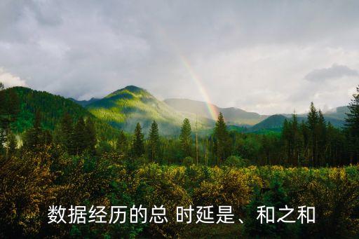 網(wǎng)絡(luò)時(shí)延 數(shù)據(jù),數(shù)據(jù)經(jīng)歷的總時(shí)延就是