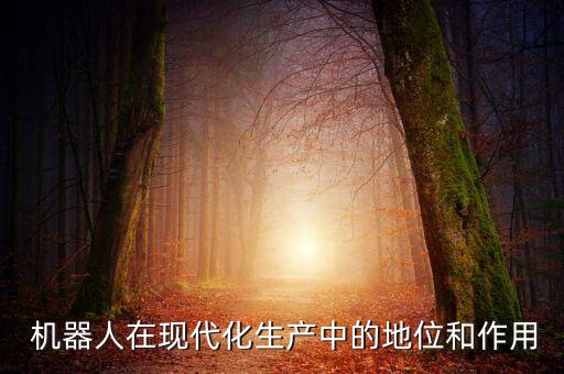  機(jī)器人在現(xiàn)代化生產(chǎn)中的地位和作用