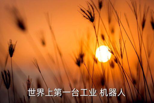 世界上第一臺(tái)工業(yè) 機(jī)器人