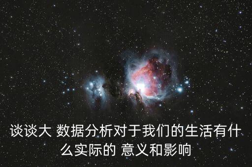 談談大 數(shù)據(jù)分析對于我們的生活有什么實際的 意義和影響