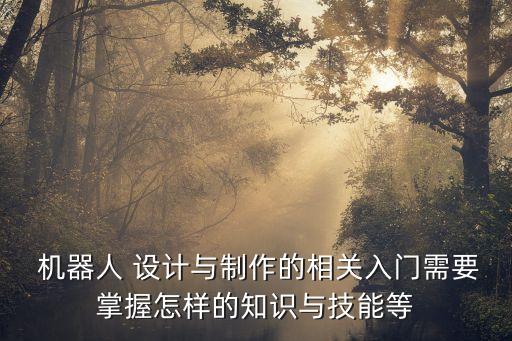  機(jī)器人 設(shè)計(jì)與制作的相關(guān)入門需要掌握怎樣的知識(shí)與技能等