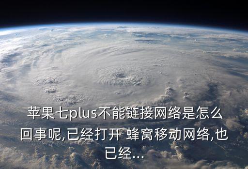  蘋果七plus不能鏈接網(wǎng)絡(luò)是怎么回事呢,已經(jīng)打開 蜂窩移動(dòng)網(wǎng)絡(luò),也已經(jīng)...