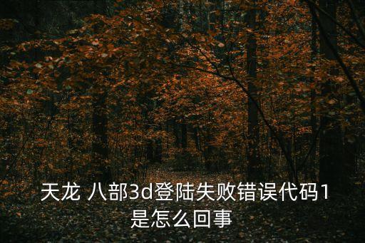  天龍 八部3d登陸失敗錯誤代碼1是怎么回事