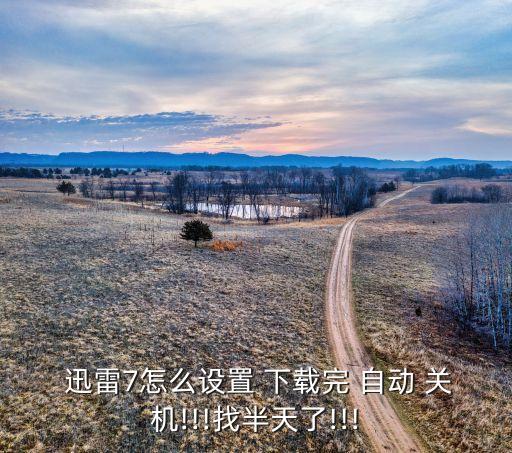 迅雷7下載自動(dòng)關(guān)機(jī),迅雷11下載完成自動(dòng)關(guān)機(jī)在哪設(shè)置