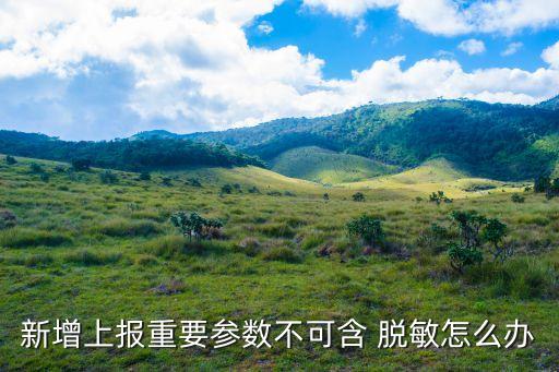 新增上報(bào)重要參數(shù)不可含 脫敏怎么辦