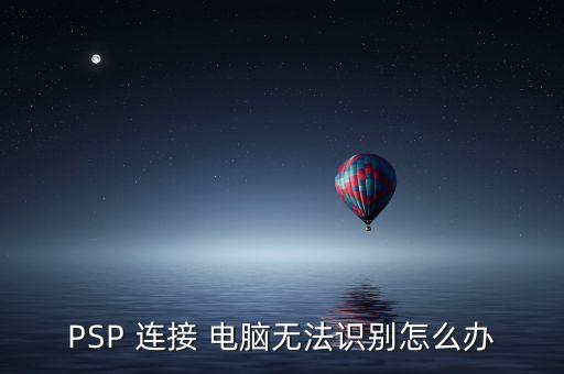 PSP 連接 電腦無法識別怎么辦