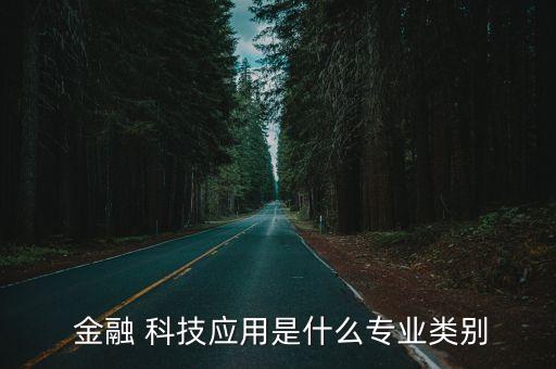  金融 科技應(yīng)用是什么專業(yè)類別