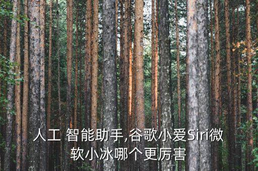 人工 智能助手,谷歌小愛Siri微軟小冰哪個更厲害