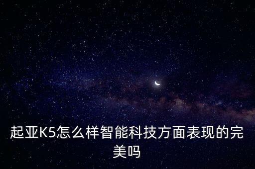 起亞K5怎么樣智能科技方面表現(xiàn)的完美嗎