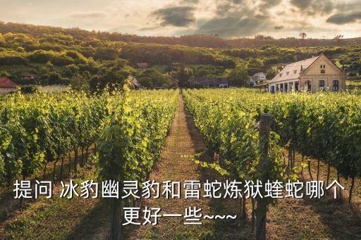 提問 冰豹幽靈豹和雷蛇煉獄蝰蛇哪個更好一些~~~