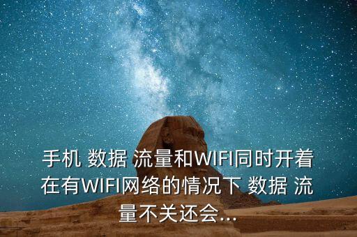 手機 數(shù)據(jù) 流量和WIFI同時開著在有WIFI網(wǎng)絡(luò)的情況下 數(shù)據(jù) 流量不關(guān)還會...