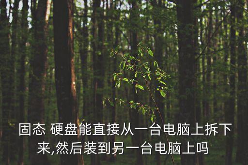  固態(tài) 硬盤能直接從一臺(tái)電腦上拆下來,然后裝到另一臺(tái)電腦上嗎