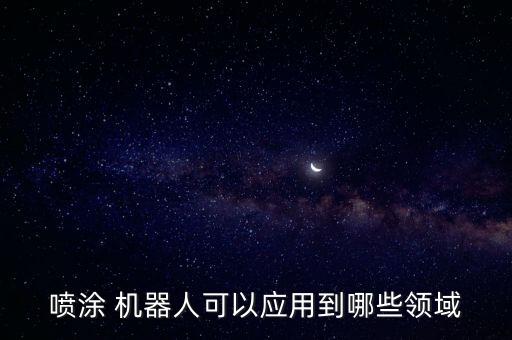 噴涂 機(jī)器人可以應(yīng)用到哪些領(lǐng)域