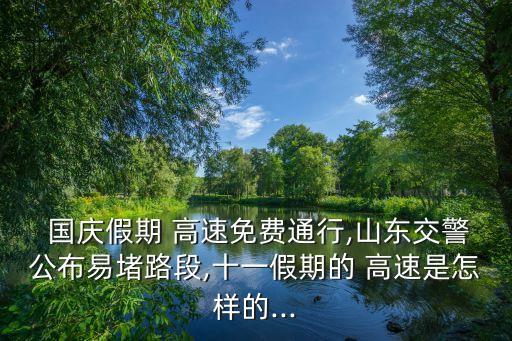  國慶假期 高速免費通行,山東交警公布易堵路段,十一假期的 高速是怎樣的...