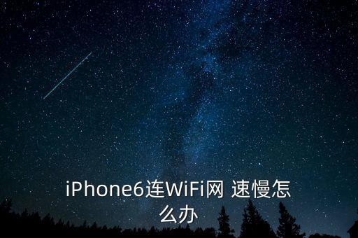 iPhone6連WiFi網(wǎng) 速慢怎么辦
