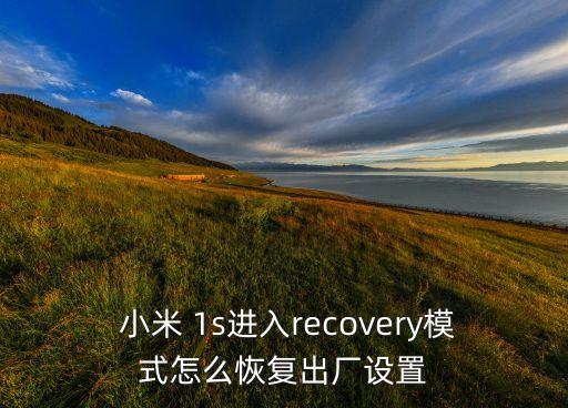  小米 1s進(jìn)入recovery模式怎么恢復(fù)出廠設(shè)置