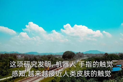 這項研究發(fā)明, 機(jī)器人 手指的觸覺感知,越來越接近人類皮膚的觸覺