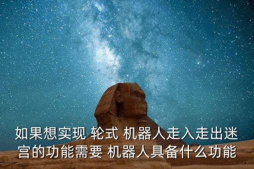 如果想實(shí)現(xiàn) 輪式 機(jī)器人走入走出迷宮的功能需要 機(jī)器人具備什么功能