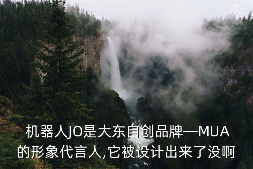  機(jī)器人JO是大東自創(chuàng)品牌—MUA的形象代言人,它被設(shè)計(jì)出來了沒啊