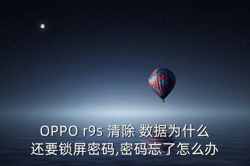 OPPO r9s 清除 數(shù)據(jù)為什么還要鎖屏密碼,密碼忘了怎么辦