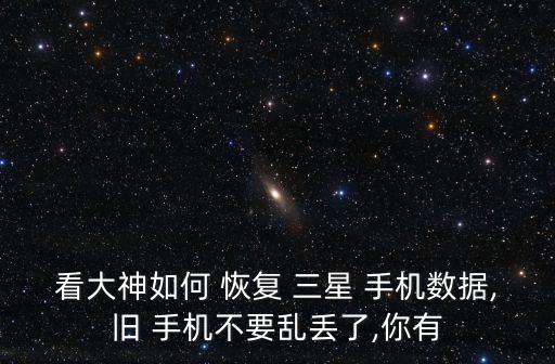 看大神如何 恢復(fù) 三星 手機(jī)數(shù)據(jù),舊 手機(jī)不要亂丟了,你有