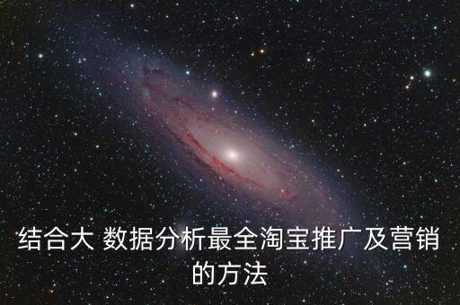 結(jié)合大 數(shù)據(jù)分析最全淘寶推廣及營(yíng)銷的方法