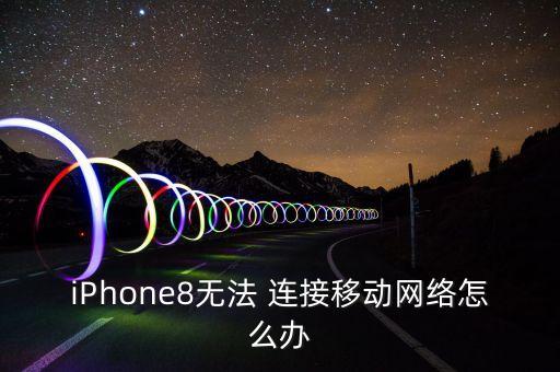 iPhone8無法 連接移動網(wǎng)絡(luò)怎么辦