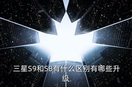  三星S9和S8有什么區(qū)別有哪些升級(jí)