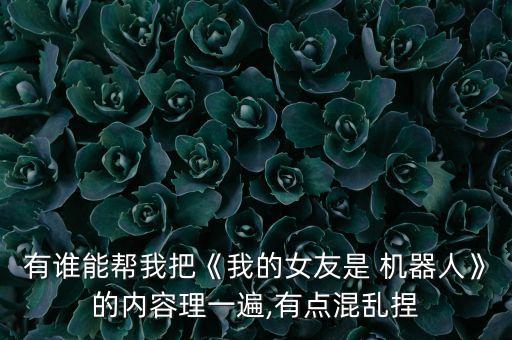 有誰(shuí)能幫我把《我的女友是 機(jī)器人》的內(nèi)容理一遍,有點(diǎn)混亂捏
