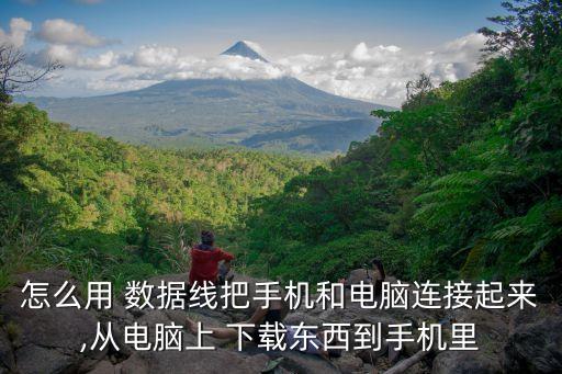 怎么用 數(shù)據(jù)線把手機和電腦連接起來,從電腦上 下載東西到手機里