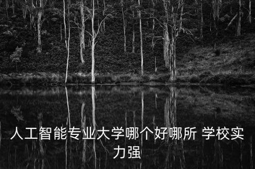 人工智能專業(yè)大學(xué)哪個(gè)好哪所 學(xué)校實(shí)力強(qiáng)