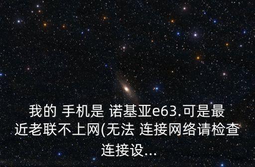 我的 手機(jī)是 諾基亞e63.可是最近老聯(lián)不上網(wǎng)(無法 連接網(wǎng)絡(luò)請檢查 連接設(shè)...
