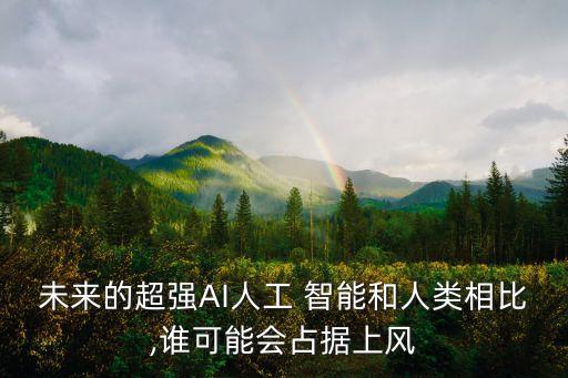 未來的超強(qiáng)AI人工 智能和人類相比,誰可能會占據(jù)上風(fēng)
