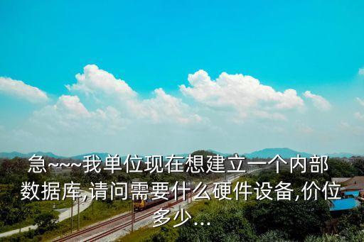 急~~~我單位現(xiàn)在想建立一個(gè)內(nèi)部 數(shù)據(jù)庫,請問需要什么硬件設(shè)備,價(jià)位多少...