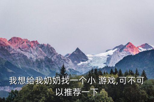 我想給我奶奶找一個(gè)小 游戲,可不可以推薦一下