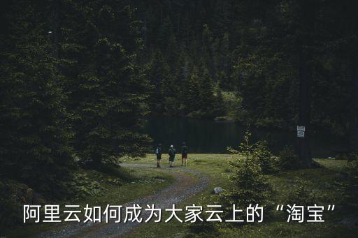 阿里云如何成為大家云上的“淘寶”