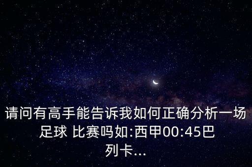 請問有高手能告訴我如何正確分析一場 足球 比賽嗎如:西甲00:45巴列卡...