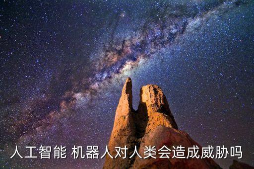 人工智能 機(jī)器人對(duì)人類會(huì)造成威脅嗎