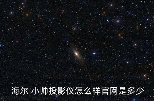  海爾 小帥投影儀怎么樣官網(wǎng)是多少