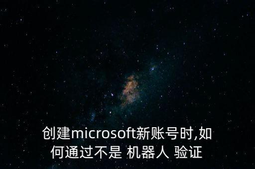 創(chuàng)建microsoft新賬號時(shí),如何通過不是 機(jī)器人 驗(yàn)證