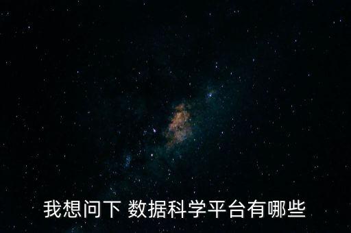 我想問下 數(shù)據(jù)科學(xué)平臺有哪些