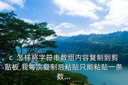 c  怎樣將字符串?dāng)?shù)組內(nèi)容復(fù)制到剪貼板,我每次復(fù)制后粘貼只能粘貼一條數(shù)...
