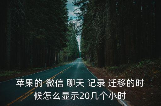 蘋果的 微信 聊天 記錄 遷移的時(shí)候怎么顯示20幾個(gè)小時(shí)
