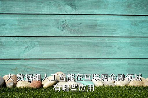大 數(shù)據(jù)和人工智能在互聯(lián)網(wǎng)金融領(lǐng)域有哪些應(yīng)用