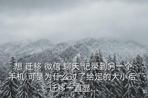 想 遷移 微信 聊天 記錄到另一個(gè)手機(jī),可是為什么過了給定的大小后 遷移一直顯...