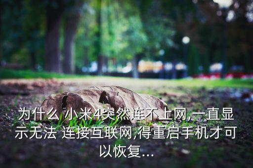 為什么 小米4突然連不上網(wǎng),一直顯示無法 連接互聯(lián)網(wǎng),得重啟手機才可以恢復(fù)...