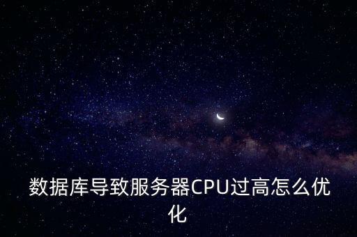  數(shù)據(jù)庫導(dǎo)致服務(wù)器CPU過高怎么優(yōu)化