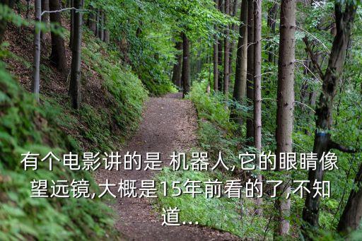 有個電影講的是 機器人,它的眼睛像望遠(yuǎn)鏡,大概是15年前看的了,不知道...